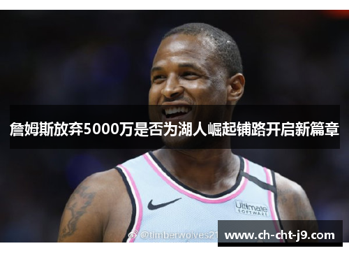 詹姆斯放弃5000万是否为湖人崛起铺路开启新篇章