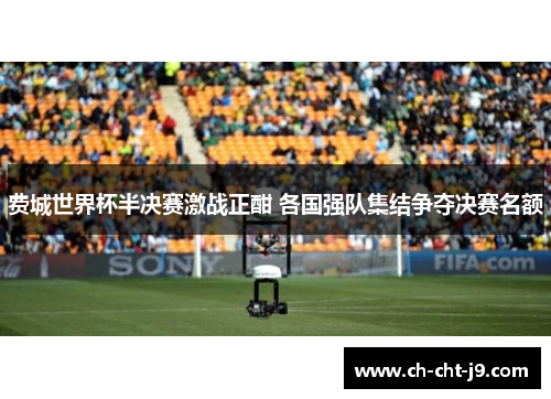 费城世界杯半决赛激战正酣 各国强队集结争夺决赛名额